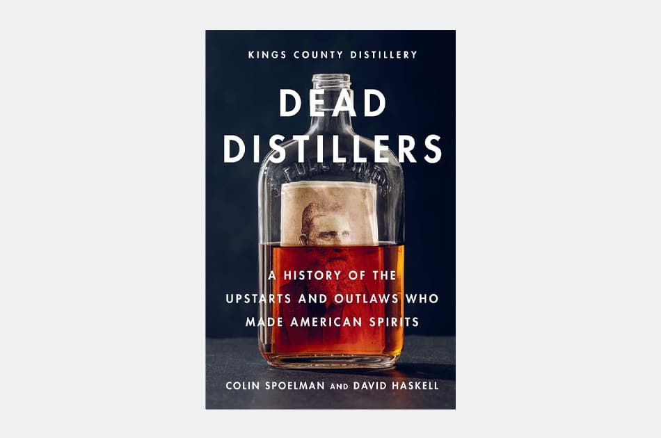 Dead Distillers: A History of the Upstarts and Outlaws Who Made American Spirits