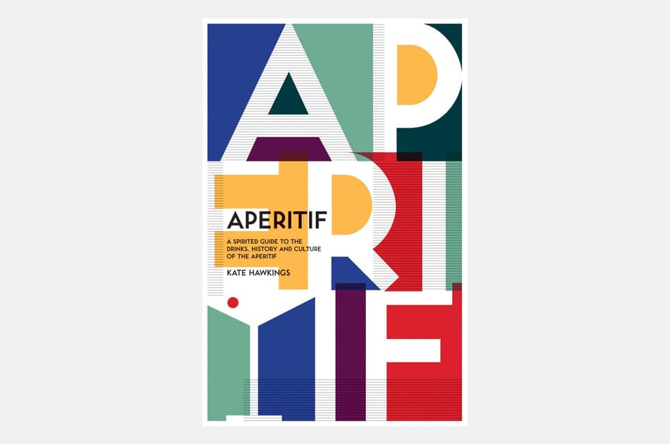 Aperitif: A Spirited Guide to the Drinks, History and Culture of the Aperitif 